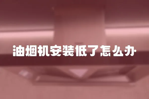 油煙機安裝低了怎么辦