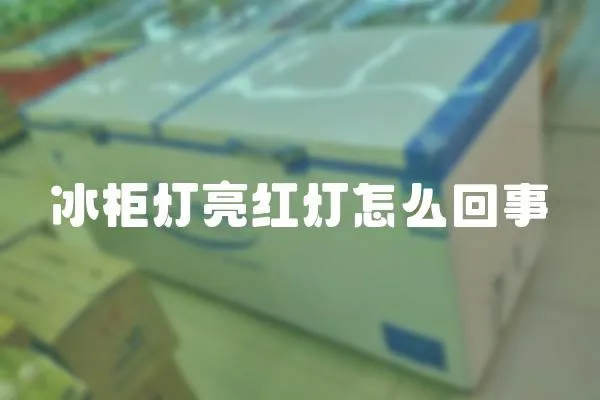 冰柜燈亮紅燈怎么回事