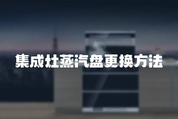 集成灶蒸汽盤更換方法