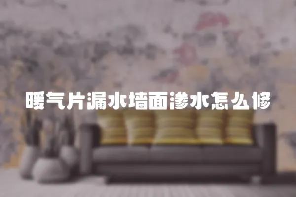 暖氣片漏水墻面滲水怎么修