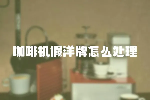 咖啡機假洋牌怎么處理