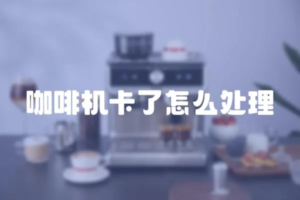 咖啡機卡了怎么處理