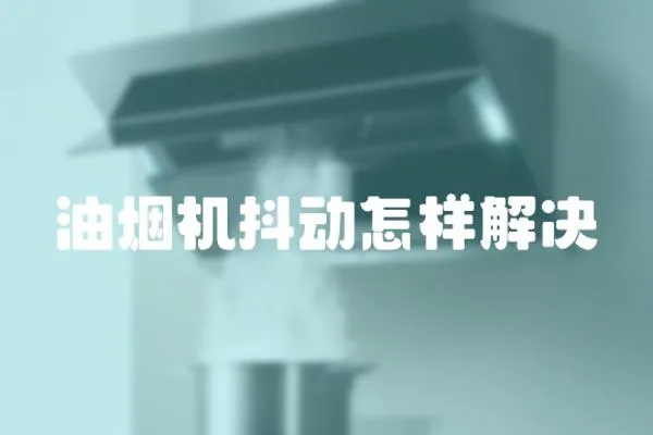 油煙機抖動怎樣解決