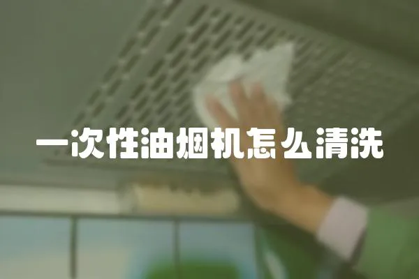 一次性油煙機(jī)怎么清洗