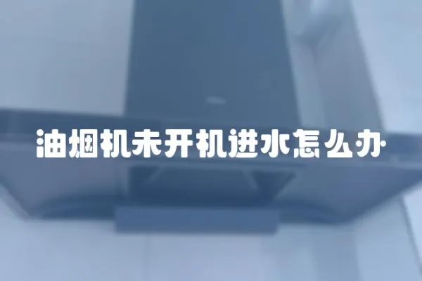 油煙機未開機進水怎么辦