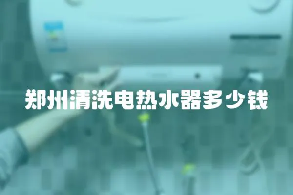 鄭州清洗電熱水器多少錢