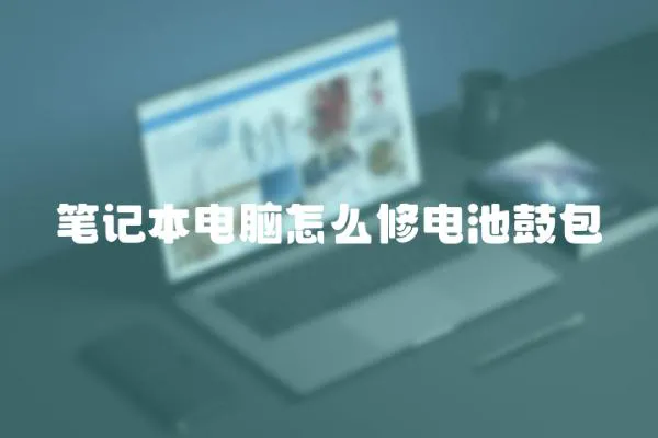 筆記本電腦怎么修電池鼓包