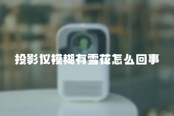 投影儀模糊有雪花怎么回事