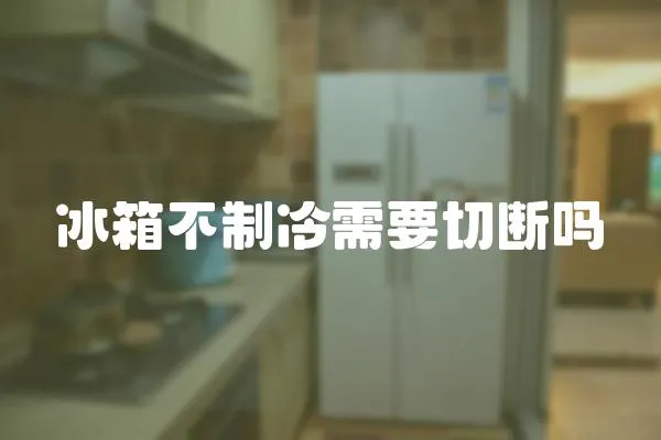 冰箱不制冷需要切斷嗎