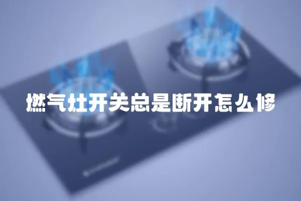 燃氣灶開關總是斷開怎么修