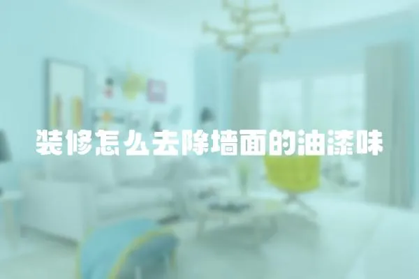裝修怎么去除墻面的油漆味