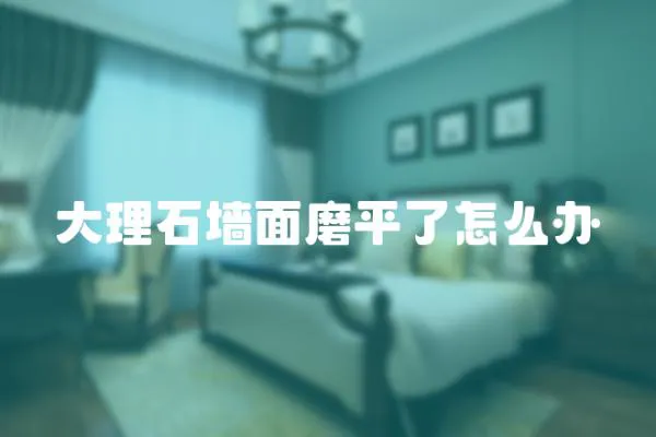 大理石墻面磨平了怎么辦