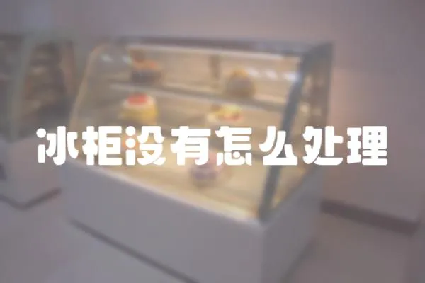 冰柜沒有怎么處理