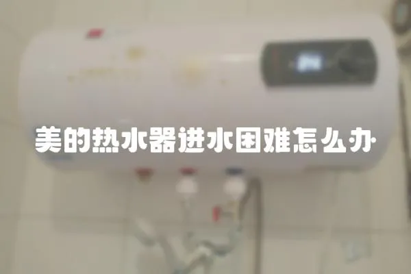 美的熱水器進(jìn)水困難怎么辦