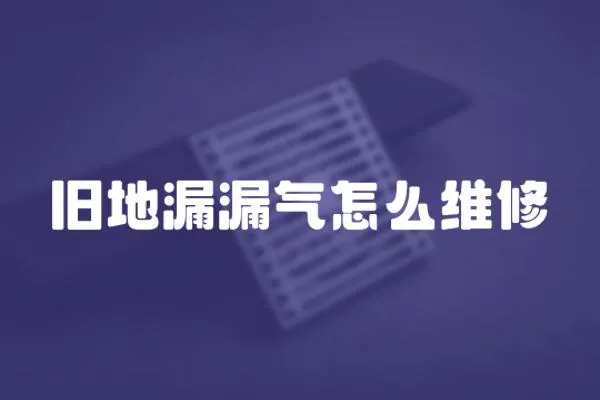 舊地漏漏氣怎么維修