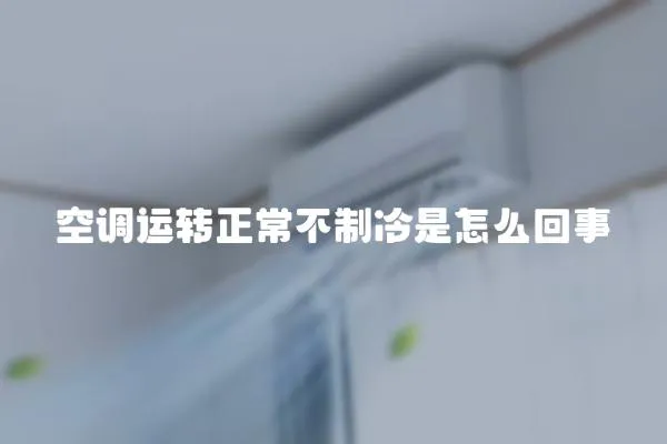 空調(diào)運轉(zhuǎn)正常不制冷是怎么回事