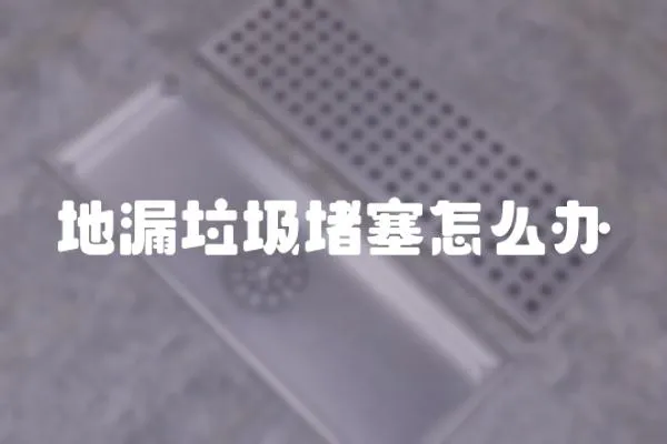 地漏垃圾堵塞怎么辦