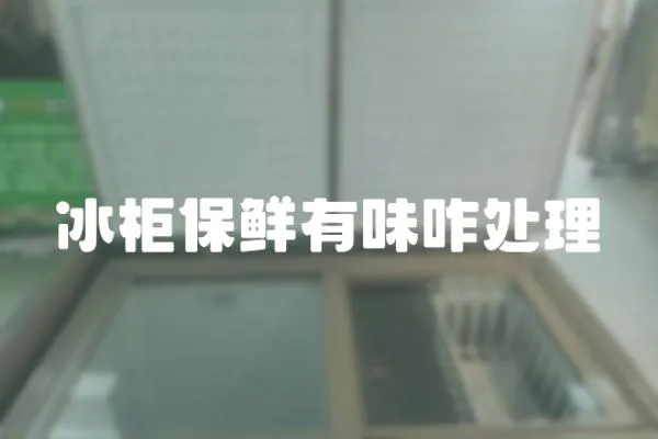 冰柜保鮮有味咋處理
