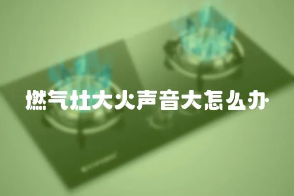 燃氣灶大火聲音大怎么辦