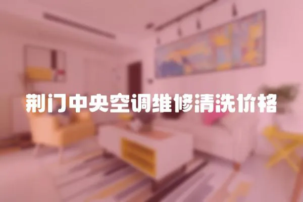 荊門中央空調維修清洗價格