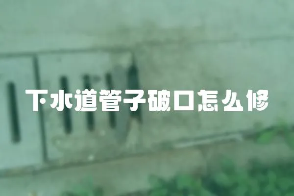下水道管子破口怎么修
