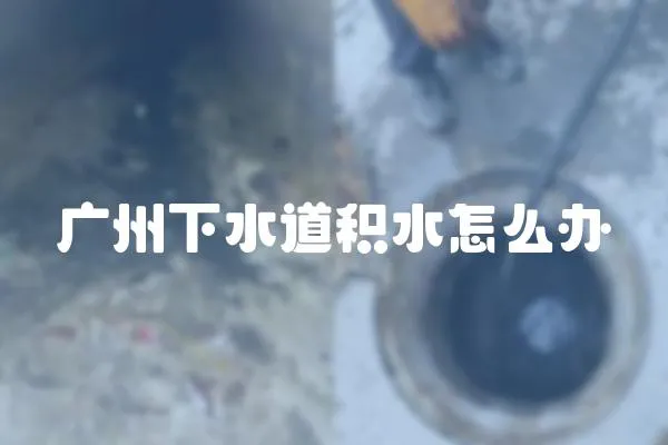 廣州下水道積水怎么辦
