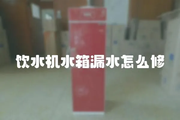 飲水機水箱漏水怎么修