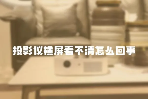 投影儀橫屏看不清怎么回事