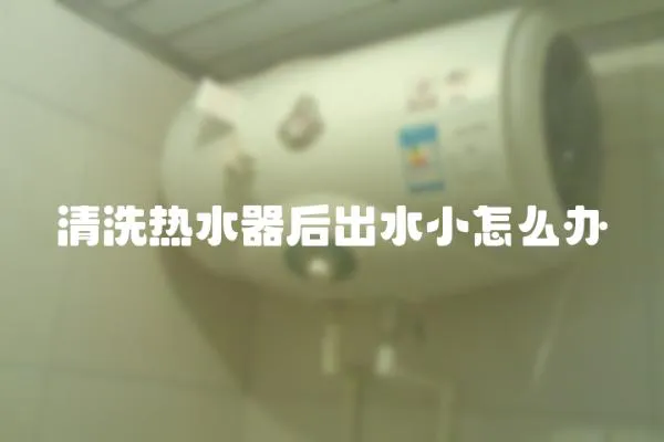 清洗熱水器后出水小怎么辦