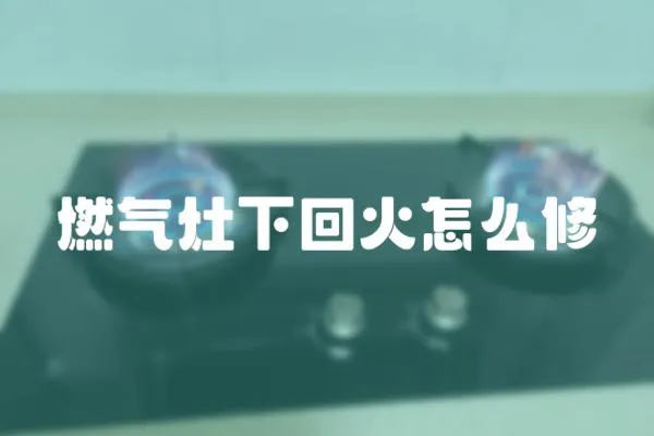 燃氣灶下回火怎么修