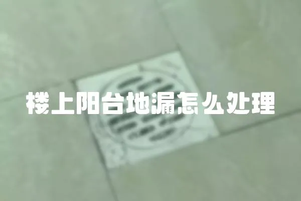 樓上陽臺地漏怎么處理