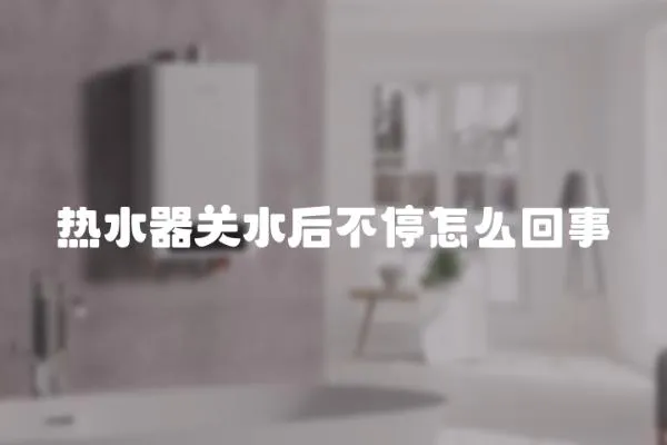 熱水器關水后不停怎么回事