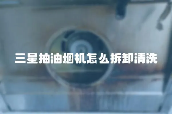 三星抽油煙機怎么拆卸清洗