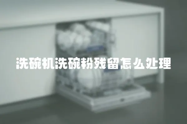 洗碗機洗碗粉殘留怎么處理