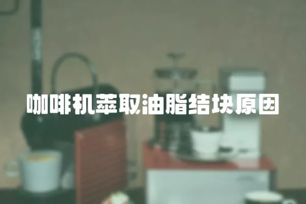 咖啡機萃取油脂結塊原因