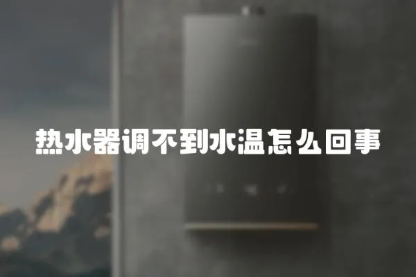 熱水器調不到水溫怎么回事