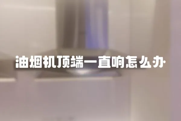 油烟机顶端一直响怎么办