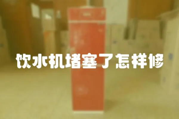 飲水機堵塞了怎樣修