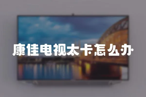 康佳電視太卡怎么辦