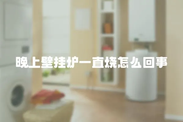 晚上壁掛爐一直燒怎么回事