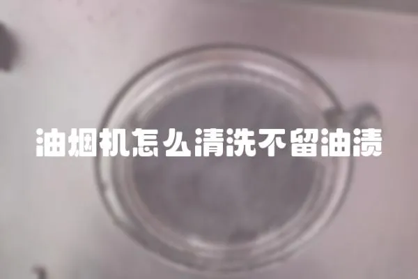 油煙機怎么清洗不留油漬