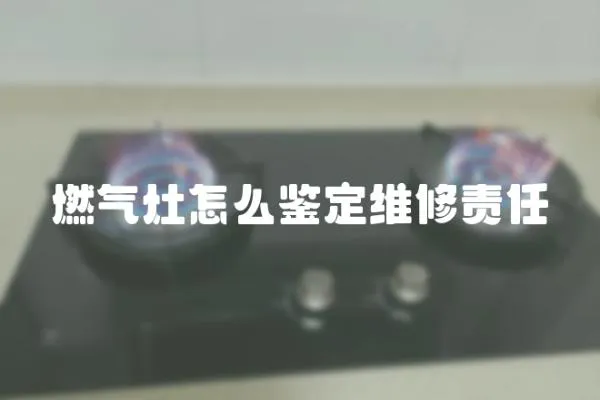 燃氣灶怎么鑒定維修責任