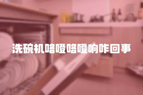 洗碗機咯噔咯噔響咋回事