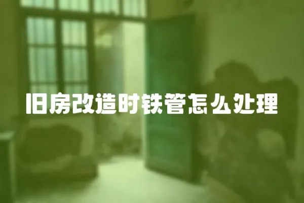 舊房改造時鐵管怎么處理