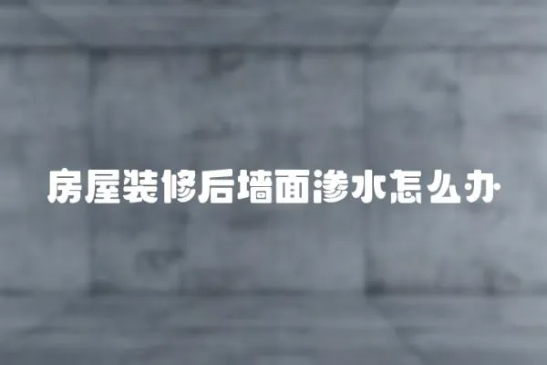 房屋裝修后墻面滲水怎么辦