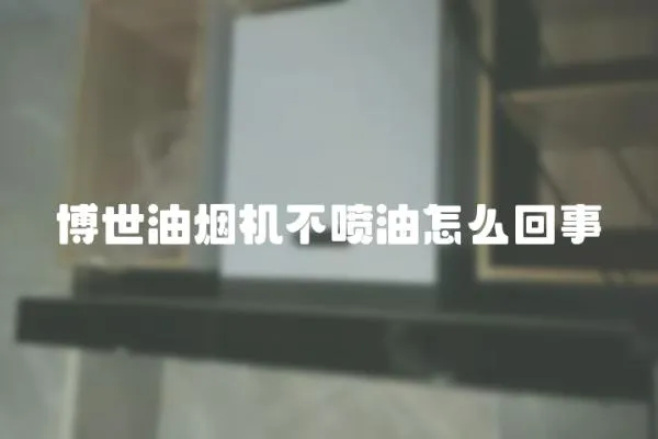 博世油煙機不噴油怎么回事