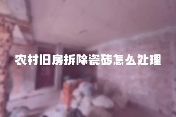 農村舊房拆除瓷磚怎么處理
