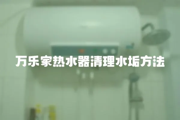 萬樂家熱水器清理水垢方法