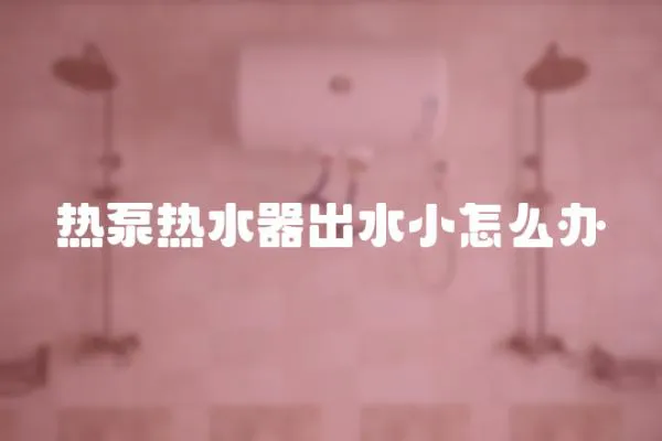 熱泵熱水器出水小怎么辦