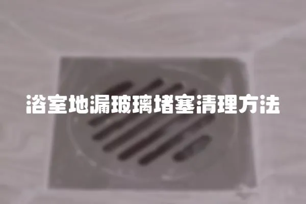 浴室地漏玻璃堵塞清理方法